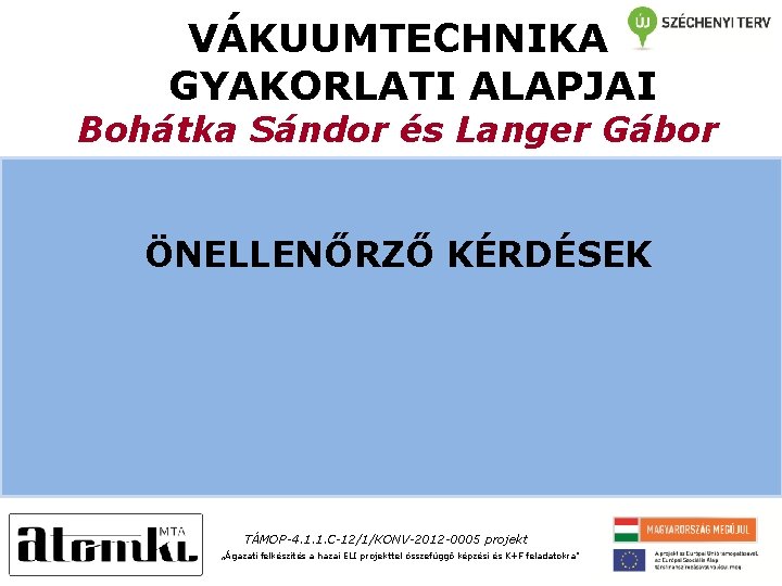 VÁKUUMTECHNIKA GYAKORLATI ALAPJAI Bohátka Sándor és Langer Gábor ÖNELLENŐRZŐ KÉRDÉSEK TÁMOP-4. 1. 1. C-12/1/KONV-2012