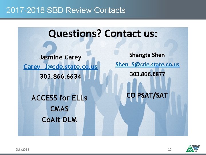 2017 -2018 SBD Review Contacts Questions? Contact us: Jasmine Carey_J@cde. state. co. us 3/8/2018 2017 -2018 SBD Review Contacts Questions? Contact us: Jasmine Carey_J@cde. state. co. us 3/8/2018