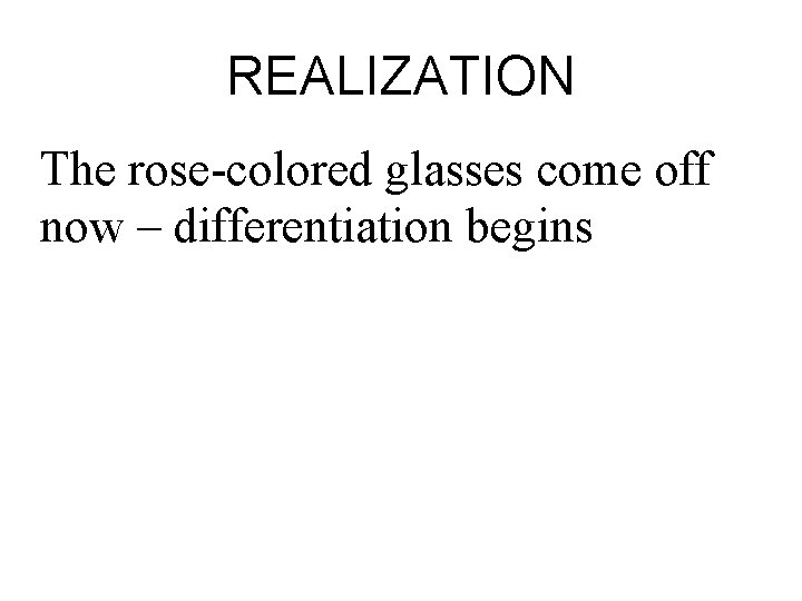 REALIZATION The rose-colored glasses come off now – differentiation begins 