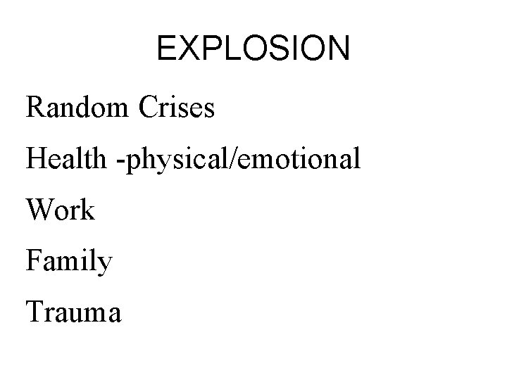EXPLOSION Random Crises Health -physical/emotional Work Family Trauma 