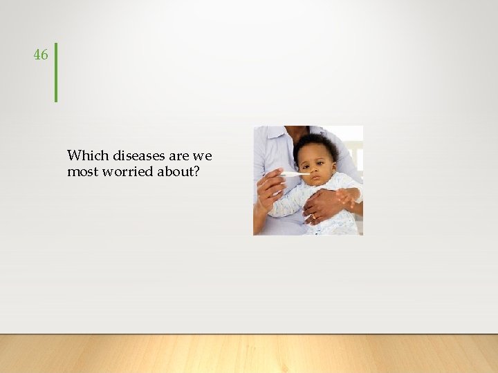 46 Which diseases are we most worried about? 