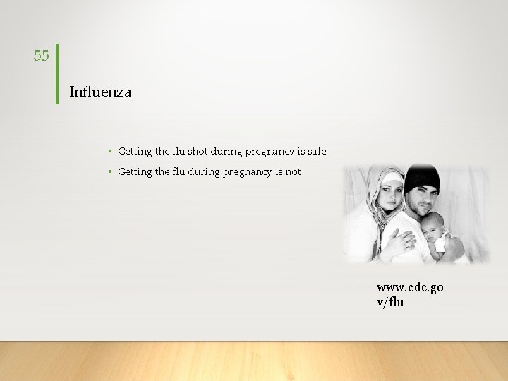 55 Influenza • Getting the flu shot during pregnancy is safe • Getting the