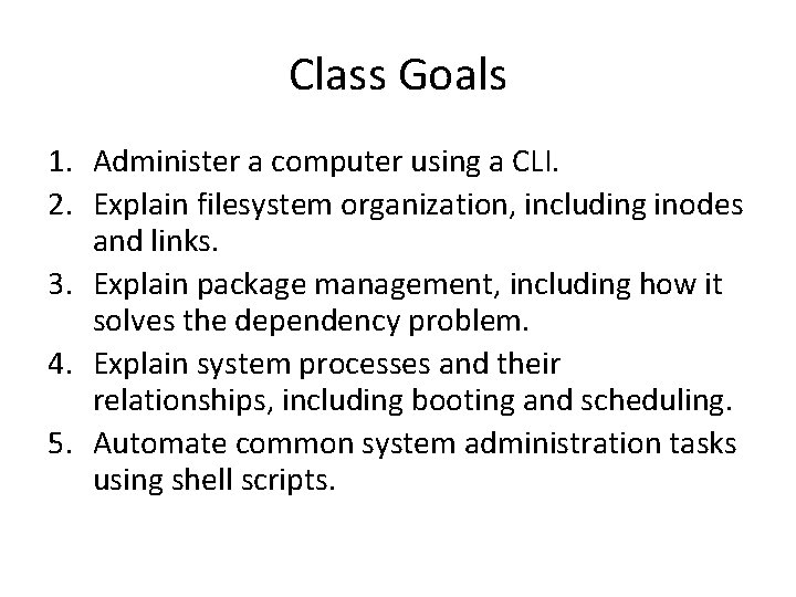 Class Goals 1. Administer a computer using a CLI. 2. Explain filesystem organization, including