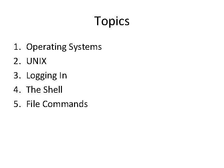 Topics 1. 2. 3. 4. 5. Operating Systems UNIX Logging In The Shell File