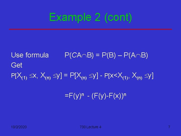 Example 2 (cont) Use formula P(CAÇB) = P(B) – P(AÇB) Get P[X(1) £x, X(n)