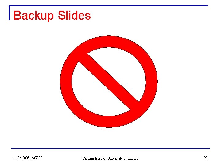 Backup Slides 11. 06. 2008, ACCU Cigdem Issever, University of Oxford 27 Backup Slides 11. 06. 2008, ACCU Cigdem Issever, University of Oxford 27