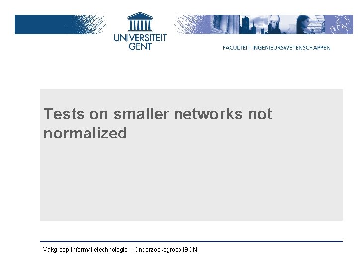 Tests on smaller networks not normalized Vakgroep Informatietechnologie – Onderzoeksgroep IBCN 