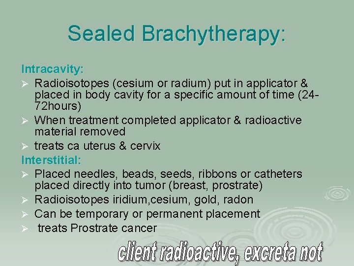 Sealed Brachytherapy: Intracavity: Ø Radioisotopes (cesium or radium) put in applicator & placed in