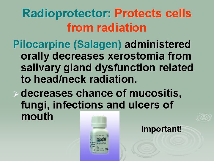 Radioprotector: Protects cells from radiation Pilocarpine (Salagen) administered orally decreases xerostomia from salivary gland