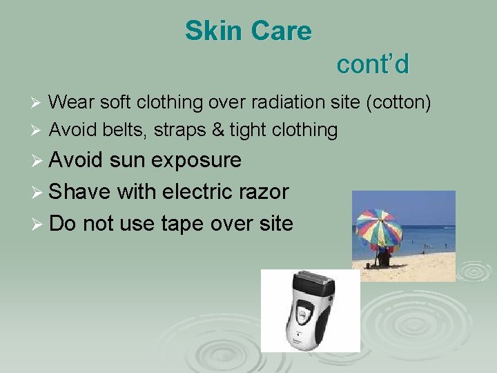 Skin Care cont’d Wear soft clothing over radiation site (cotton) Ø Avoid belts, straps