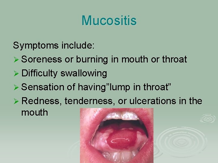 Mucositis Symptoms include: Ø Soreness or burning in mouth or throat Ø Difficulty swallowing