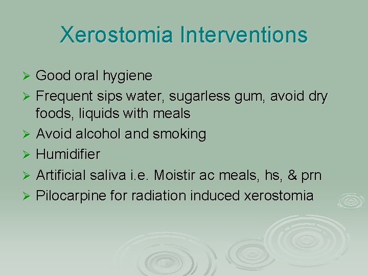 Xerostomia Interventions Good oral hygiene Ø Frequent sips water, sugarless gum, avoid dry foods,