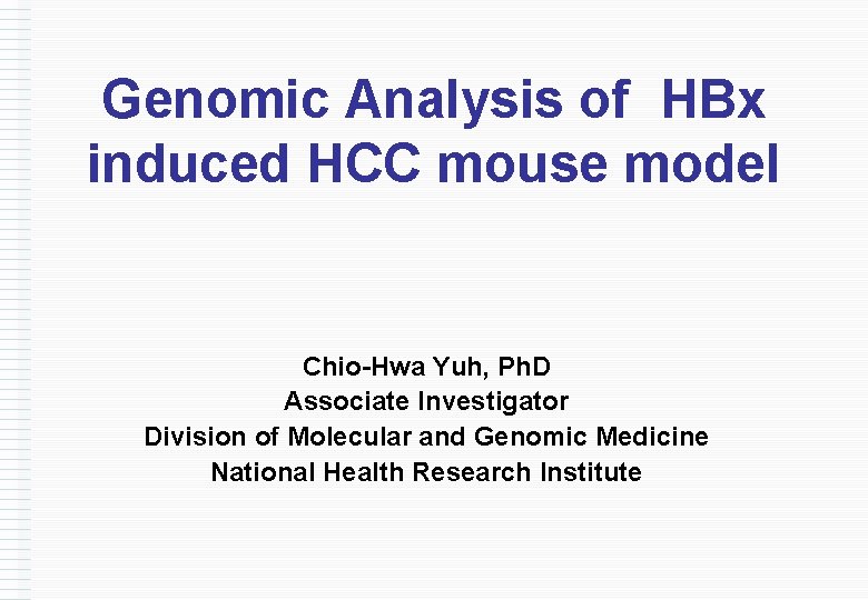 Genomic Analysis of HBx induced HCC mouse model Chio-Hwa Yuh, Ph. D Associate Investigator