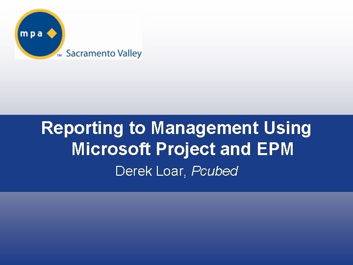 Reporting to Management Using Microsoft Project and EPM Derek Loar, Pcubed 