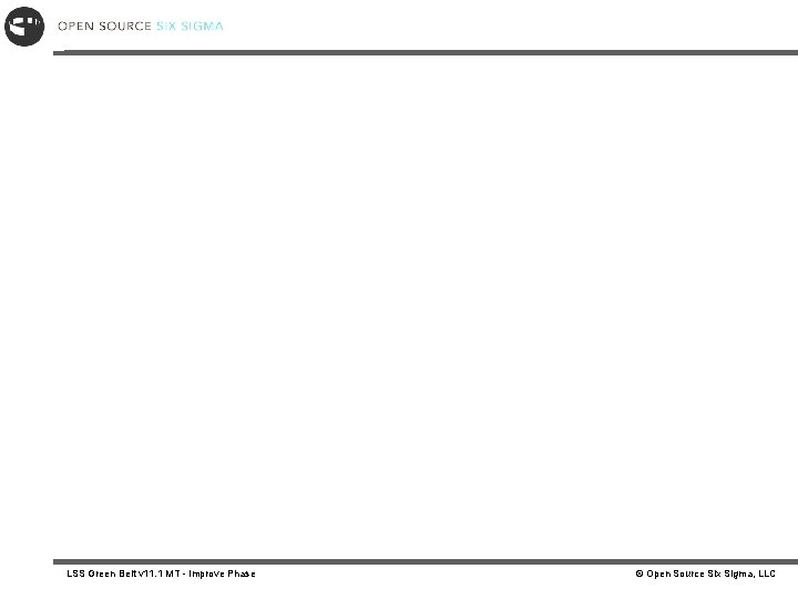 LSS Green Belt v 11. 1 MT - Improve Phase © Open Source Six