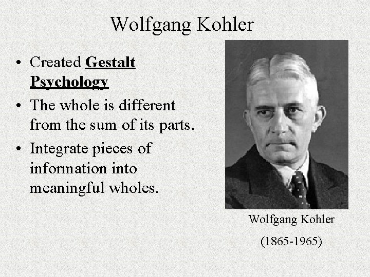 Wolfgang Kohler • Created Gestalt Psychology • The whole is different from the sum