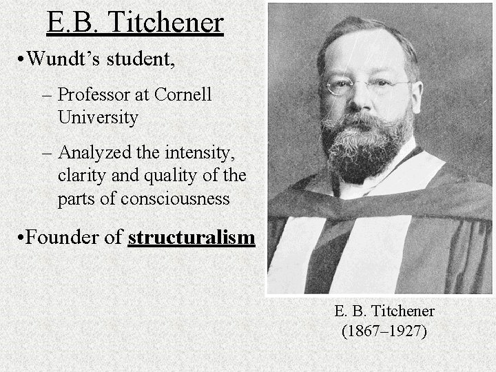 E. B. Titchener • Wundt’s student, – Professor at Cornell University – Analyzed the