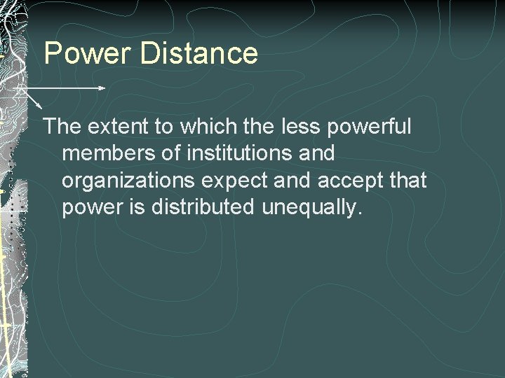 Power Distance The extent to which the less powerful members of institutions and organizations