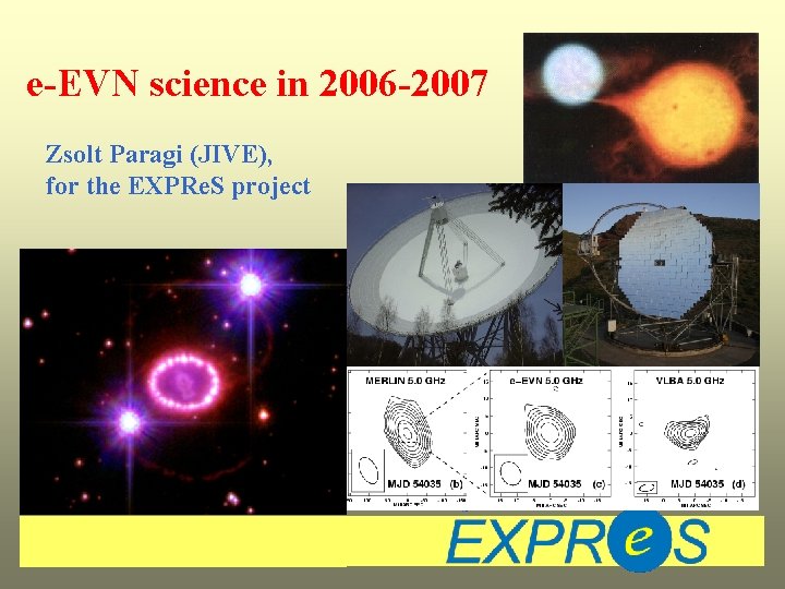 e-EVN science in 2006 -2007 Zsolt Paragi (JIVE), for the EXPRe. S project 