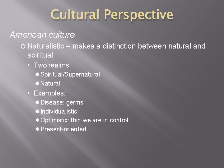Cultural Perspective American culture Naturalistic – makes a distinction between natural and spiritual Two Cultural Perspective American culture Naturalistic – makes a distinction between natural and spiritual Two