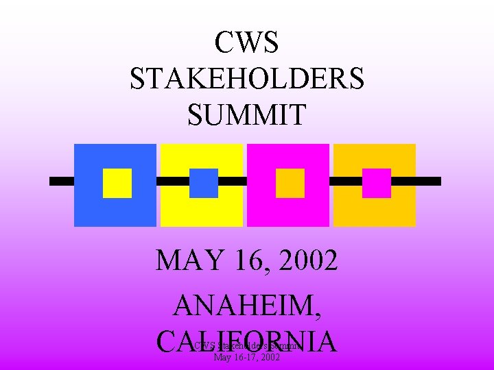 CWS STAKEHOLDERS SUMMIT MAY 16, 2002 ANAHEIM, CALIFORNIA CWS Stakeholders Summit May 16 -17,