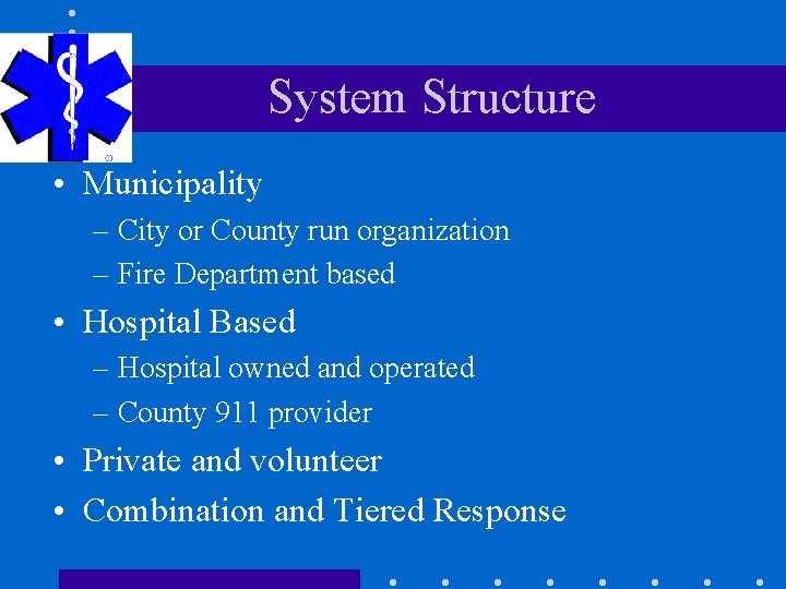 System Structure • Municipality – City or County run organization – Fire Department based