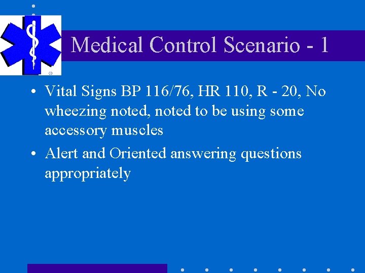 Medical Control Scenario - 1 • Vital Signs BP 116/76, HR 110, R -