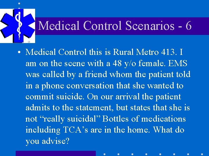 Medical Control Scenarios - 6 • Medical Control this is Rural Metro 413. I