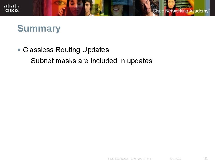 Summary § Classless Routing Updates Subnet masks are included in updates © 2007 Cisco
