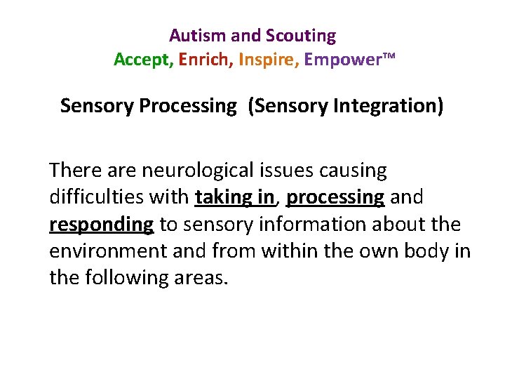 Autism and Scouting Accept, Enrich, Inspire, Empower™ Sensory Processing (Sensory Integration) There are neurological