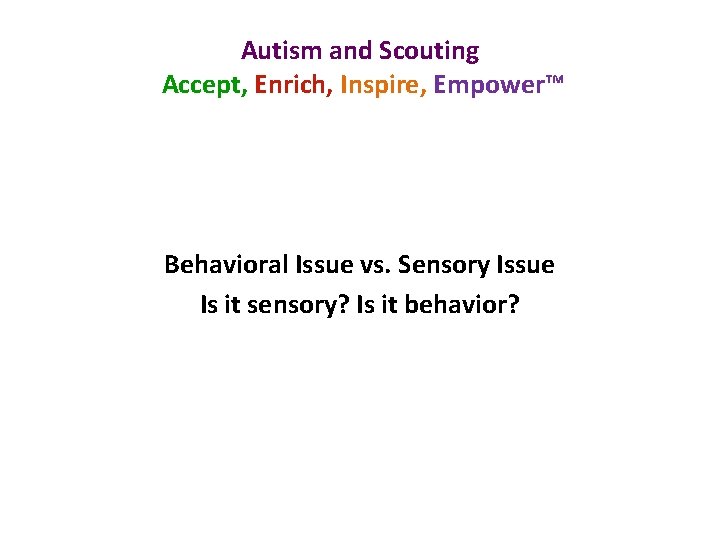 Autism and Scouting Accept, Enrich, Inspire, Empower™ Behavioral Issue vs. Sensory Issue Is it