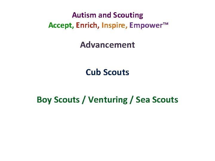 Autism and Scouting Accept, Enrich, Inspire, Empower™ Advancement Cub Scouts Boy Scouts / Venturing