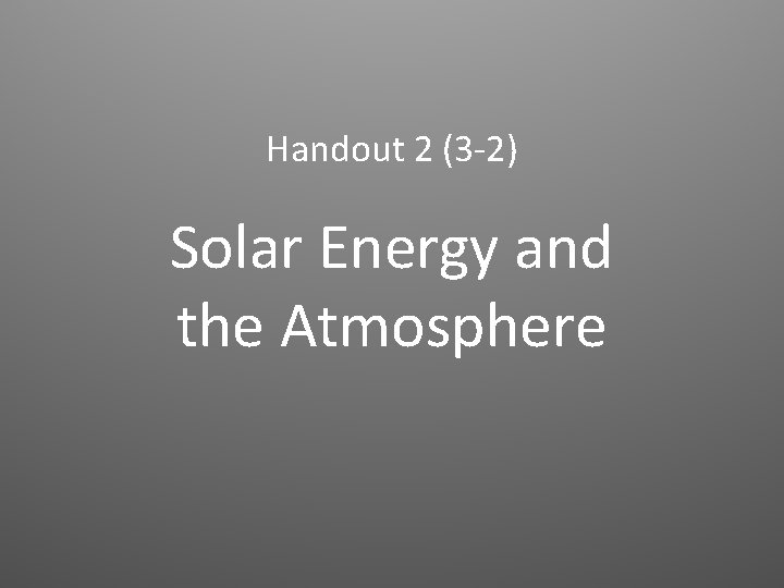 Handout 2 (3 -2) Solar Energy and the Atmosphere Handout 2 (3 -2) Solar Energy and the Atmosphere