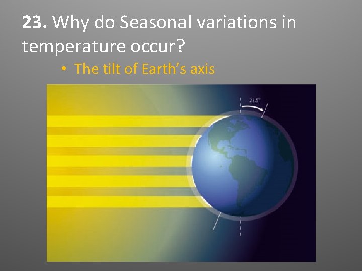 23. Why do Seasonal variations in temperature occur? • The tilt of Earth’s axis 23. Why do Seasonal variations in temperature occur? • The tilt of Earth’s axis
