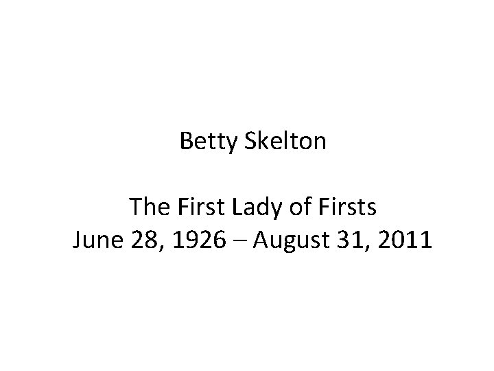 Betty Skelton The First Lady of Firsts June 28, 1926 – August 31, 2011