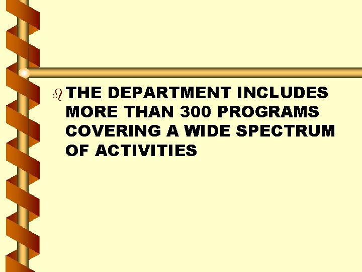 b THE DEPARTMENT INCLUDES MORE THAN 300 PROGRAMS COVERING A WIDE SPECTRUM OF ACTIVITIES