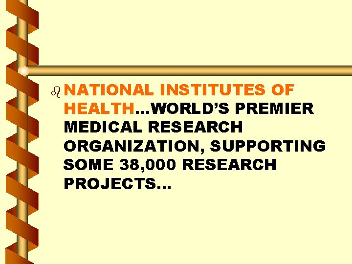 b NATIONAL INSTITUTES OF HEALTH…WORLD’S PREMIER MEDICAL RESEARCH ORGANIZATION, SUPPORTING SOME 38, 000 RESEARCH