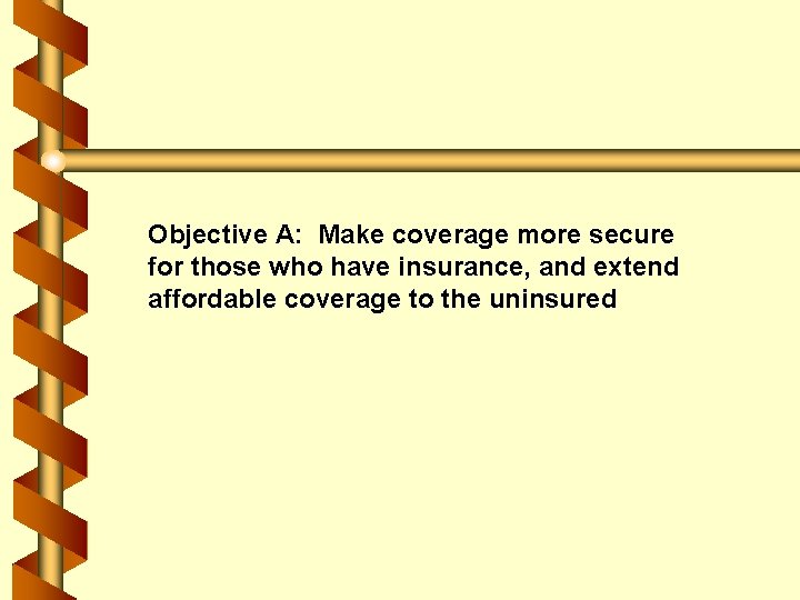 Objective A: Make coverage more secure for those who have insurance, and extend affordable