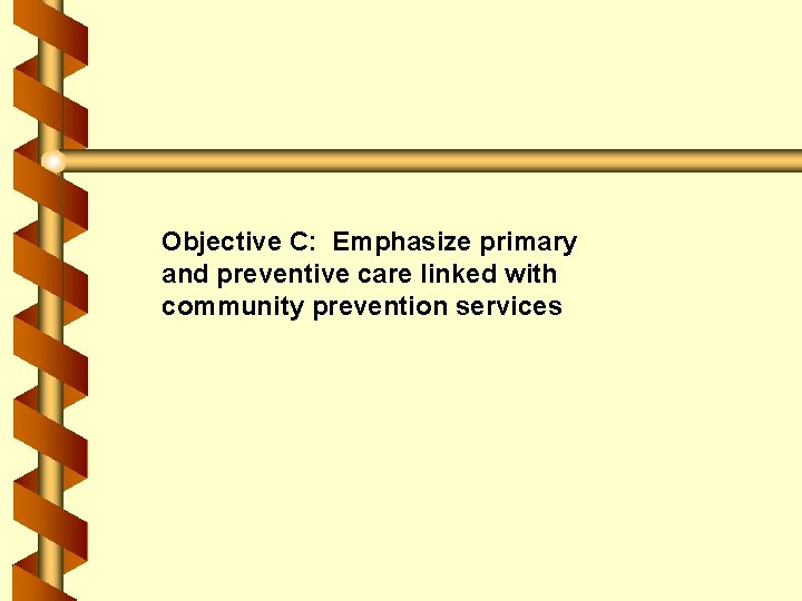 Objective C: Emphasize primary and preventive care linked with community prevention services 
