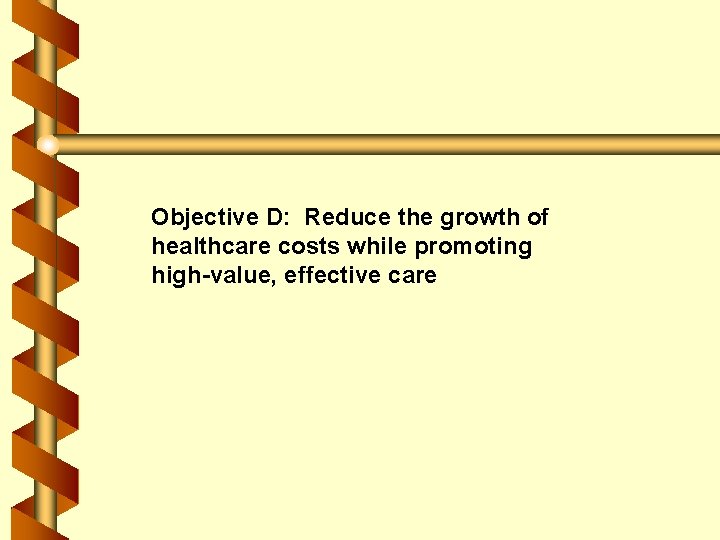 Objective D: Reduce the growth of healthcare costs while promoting high-value, effective care 