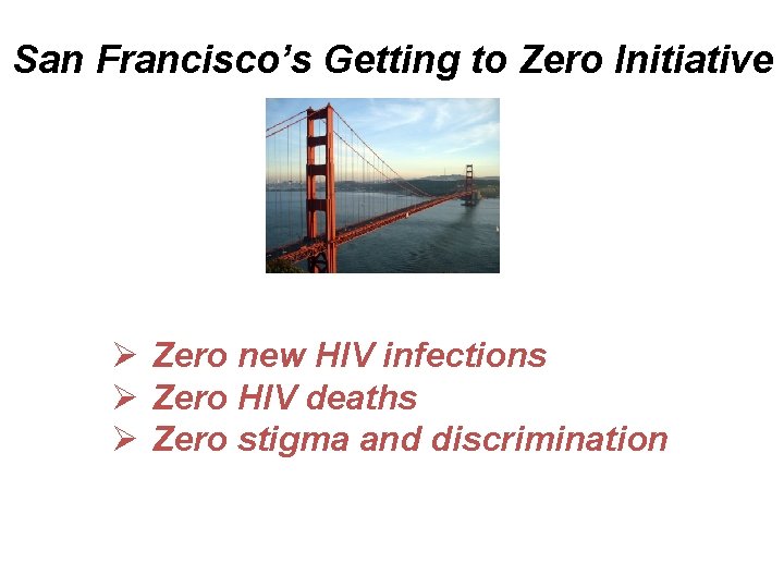 San Francisco’s Getting to Zero Initiative Ø Zero new HIV infections Ø Zero HIV