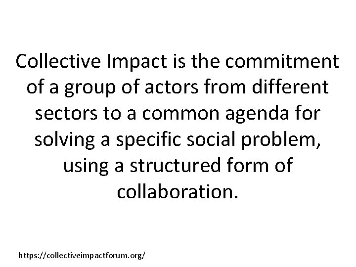 Collective Impact is the commitment of a group of actors from different sectors to