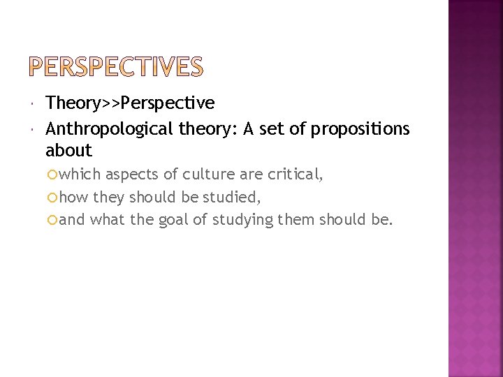  Theory>>Perspective Anthropological theory: A set of propositions about which aspects of culture are