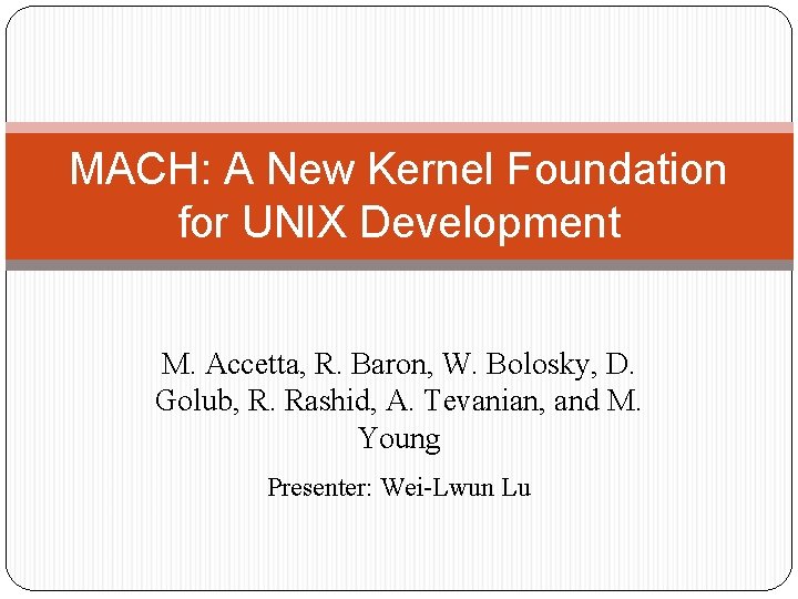 MACH: A New Kernel Foundation for UNIX Development M. Accetta, R. Baron, W. Bolosky,