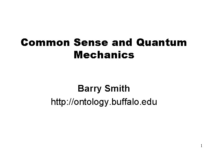 Common Sense and Quantum Mechanics Barry Smith http: //ontology. buffalo. edu 1 