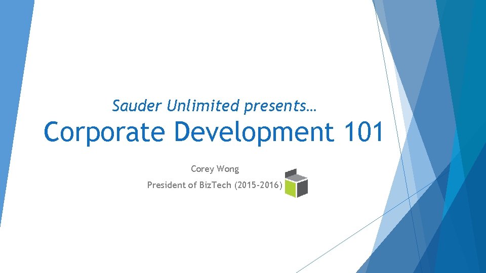 Sauder Unlimited presents… Corporate Development 101 Corey Wong President of Biz. Tech (2015 -2016) Sauder Unlimited presents… Corporate Development 101 Corey Wong President of Biz. Tech (2015 -2016)