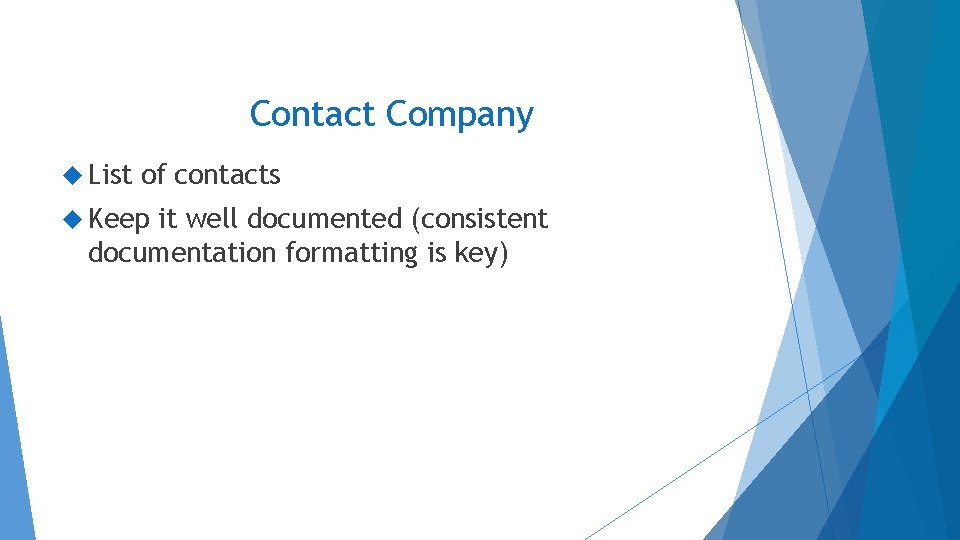 Contact Company List of contacts Keep it well documented (consistent documentation formatting is key) Contact Company List of contacts Keep it well documented (consistent documentation formatting is key)
