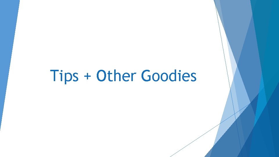 Tips + Other Goodies Tips + Other Goodies