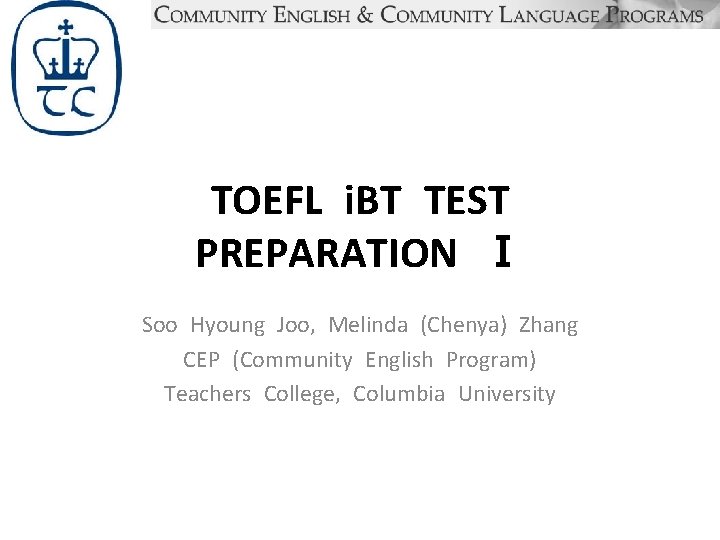 TOEFL i. BT TEST PREPARATION Ⅰ Soo Hyoung Joo, Melinda (Chenya) Zhang CEP (Community