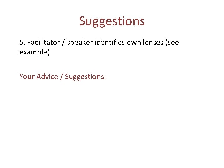 Suggestions 5. Facilitator / speaker identifies own lenses (see example) Your Advice / Suggestions: